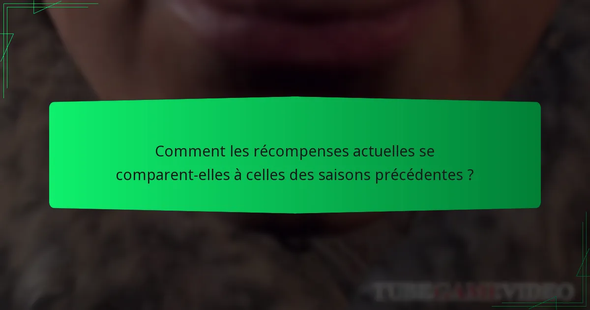 Comment les récompenses actuelles se comparent-elles à celles des saisons précédentes ?